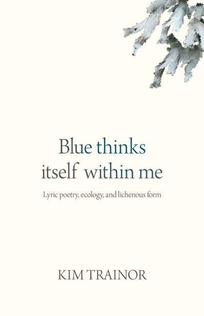 Blue Thinks Itself Within Me: Lyric Poetry, Ecology, and Lichenous Form - Ingram